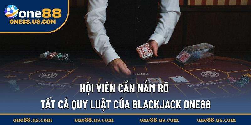 Hội viên cần nắm rõ tất cả quy luật của Blackjack ONE88
