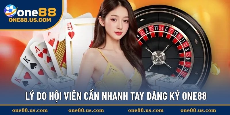 Lý do hội viên cần nhanh tay đăng ký ONE88 